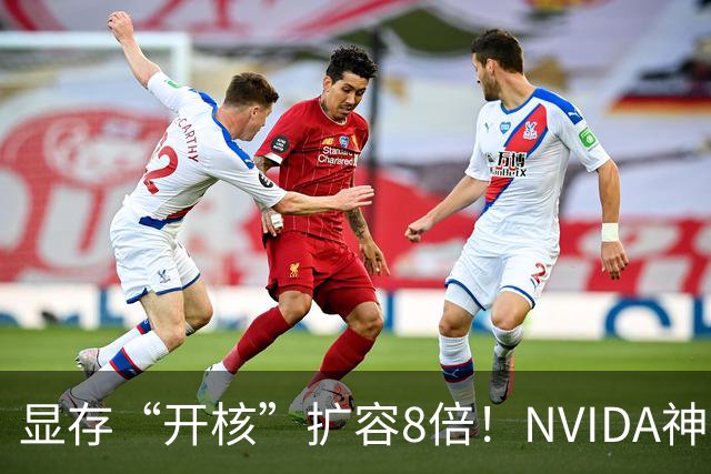显存“开核”扩容8倍！NVIDA神卡遭魔改软件破解：8GB秒变64GB